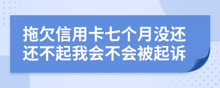 拖欠信用卡七个月没还还不起我会不会被起诉