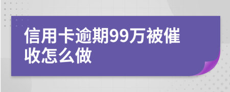 信用卡逾期99万被催收怎么做