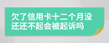 欠了信用卡十二个月没还还不起会被起诉吗