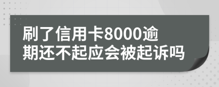 刷了信用卡8000逾期还不起应会被起诉吗