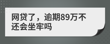 网贷了，逾期89万不还会坐牢吗