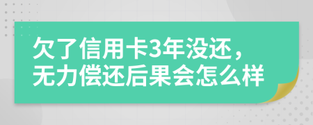 欠了信用卡3年没还，无力偿还后果会怎么样