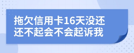 拖欠信用卡16天没还还不起会不会起诉我