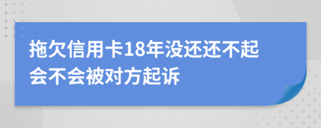 拖欠信用卡18年没还还不起会不会被对方起诉