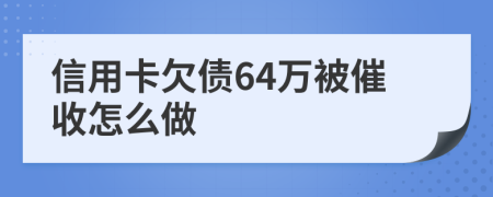 信用卡欠债64万被催收怎么做