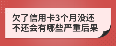 欠了信用卡3个月没还不还会有哪些严重后果