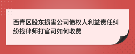 西青区股东损害公司债权人利益责任纠纷找律师打官司如何收费