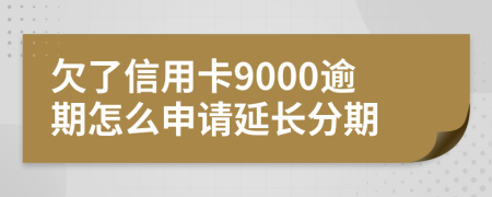 欠了信用卡9000逾期怎么申请延长分期