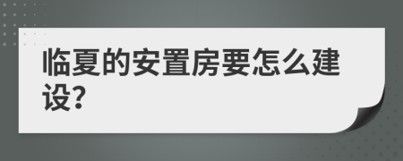 临夏的安置房要怎么建设？