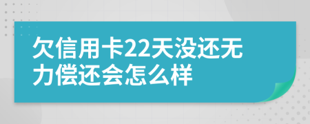 欠信用卡22天没还无力偿还会怎么样