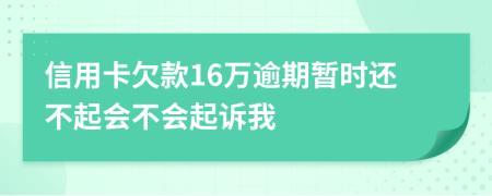 信用卡欠款16万逾期暂时还不起会不会起诉我