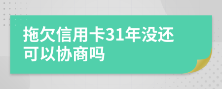 拖欠信用卡31年没还可以协商吗