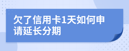 欠了信用卡1天如何申请延长分期