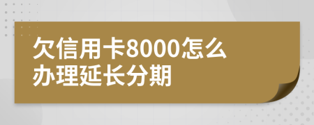 欠信用卡8000怎么办理延长分期