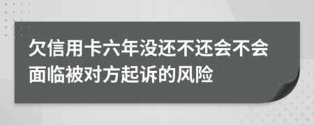 欠信用卡六年没还不还会不会面临被对方起诉的风险