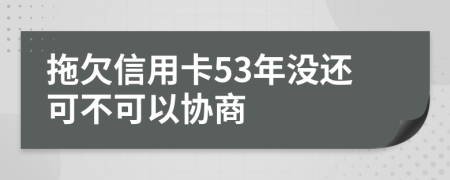 拖欠信用卡53年没还可不可以协商