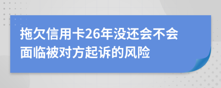 拖欠信用卡26年没还会不会面临被对方起诉的风险