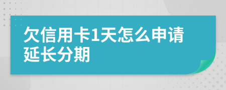 欠信用卡1天怎么申请延长分期