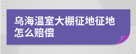 乌海温室大棚征地征地怎么赔偿