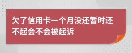 欠了信用卡一个月没还暂时还不起会不会被起诉