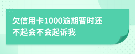 欠信用卡1000逾期暂时还不起会不会起诉我