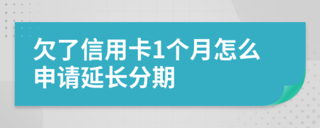 欠了信用卡1个月怎么申请延长分期