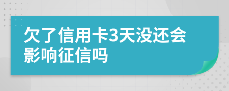 欠了信用卡3天没还会影响征信吗