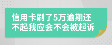 信用卡刷了5万逾期还不起我应会不会被起诉