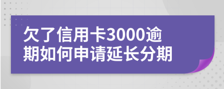 欠了信用卡3000逾期如何申请延长分期