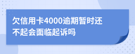 欠信用卡4000逾期暂时还不起会面临起诉吗