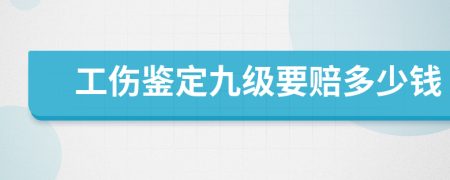 工伤鉴定九级要赔多少钱