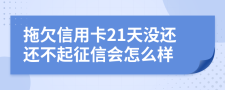 拖欠信用卡21天没还还不起征信会怎么样