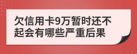 欠信用卡9万暂时还不起会有哪些严重后果