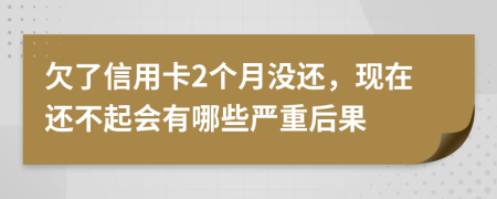 欠了信用卡2个月没还，现在还不起会有哪些严重后果