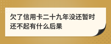 欠了信用卡二十九年没还暂时还不起有什么后果