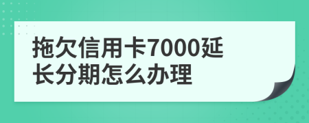 拖欠信用卡7000延长分期怎么办理