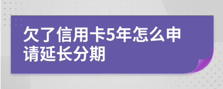 欠了信用卡5年怎么申请延长分期