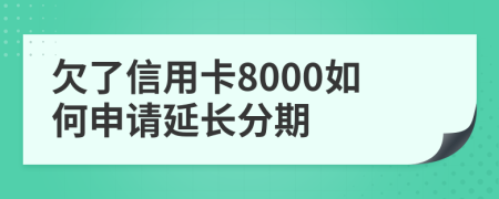 欠了信用卡8000如何申请延长分期