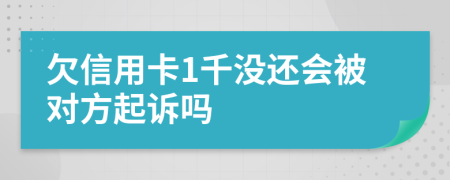 欠信用卡1千没还会被对方起诉吗