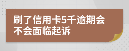 刷了信用卡5千逾期会不会面临起诉