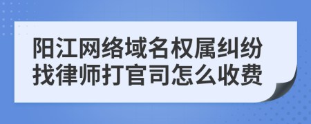 阳江网络域名权属纠纷找律师打官司怎么收费