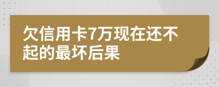 欠信用卡7万现在还不起的最坏后果