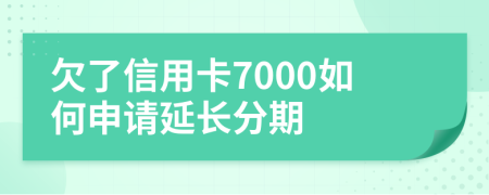 欠了信用卡7000如何申请延长分期