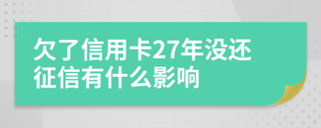 欠了信用卡27年没还征信有什么影响