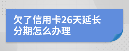 欠了信用卡26天延长分期怎么办理