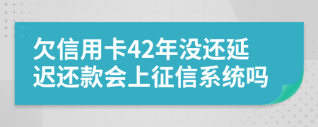 欠信用卡42年没还延迟还款会上征信系统吗