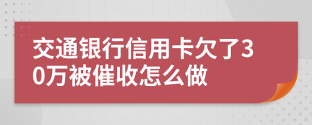 交通银行信用卡欠了30万被催收怎么做