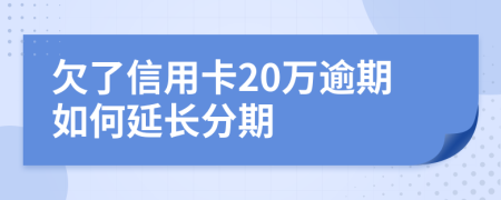 欠了信用卡20万逾期如何延长分期