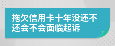 拖欠信用卡十年没还不还会不会面临起诉