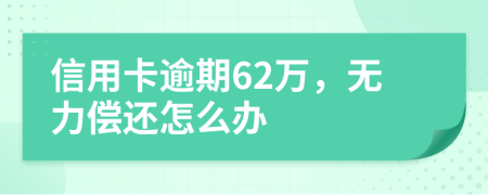 信用卡逾期62万，无力偿还怎么办